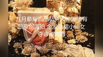 九月最新流出私房大神隔墙有眼原创厕拍 金发白裙小仙女夺命蹲蹲蹲