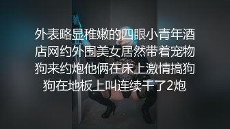 外表略显稚嫩的四眼小青年酒店网约外围美女居然带着宠物狗来约炮他俩在床上激情搞狗狗在地板上叫连续干了2炮