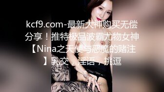 kcf9.com-最新大神购买无偿分享！推特极品波霸尤物女神【Nina之天使与恶魔的赌注】乳交，淫语，挑逗