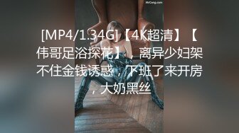 [MP4/1.34G]【4K超清】【伟哥足浴探花】，离异少妇架不住金钱诱惑，下班了来开房，大奶黑丝