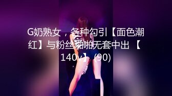 G奶熟女，各种勾引【面色潮红】与粉丝啪啪无套中出 【 140v】 (90)