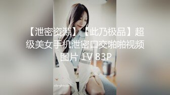 【泄密资源】【此乃极品】超级美女手机泄密口交啪啪视频 图片 1V 83P