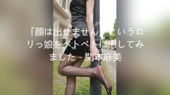 「顔は出せません」というロリっ娘をベトベトに汚してみました - 関本麻美