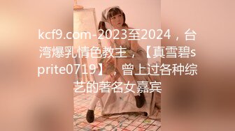 kcf9.com-2023至2024，台湾爆乳情色教主，【真雪碧sprite0719】，曾上过各种综艺的著名女嘉宾