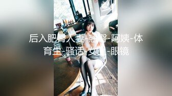 后入肥臀人妻-翘臀-阿姨-体育生-骚话-女上-眼镜