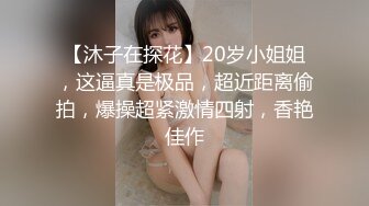 【沐子在探花】20岁小姐姐，这逼真是极品，超近距离偷拍，爆操超紧激情四射，香艳佳作