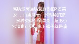 高质量高画质女厕偷拍8名美女 ，百里挑一，多视角拍摄，多种类型个个漂亮，超肥小穴清晰可见，脱下裤子就是喷射