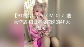 【91制片厂】91CM-017  选秀作战 和日本樱花妹的4P大乱交