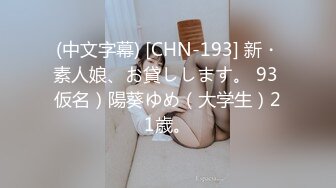 (中文字幕) [CHN-193] 新・素人娘、お貸しします。 93 仮名）陽葵ゆめ（大学生）21歳。