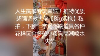 人生赢家专玩嫩妹！推特优质超强调教大佬【Big烟枪】私拍，下腰一字马踢踹道具各种花样玩肏多位小母狗高潮喷水失禁