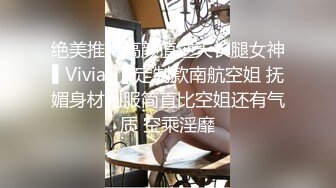 绝美推特高颜值逆天长腿女神▌Vivian ▌定制款南航空姐 抚媚身材制服简直比空姐还有气质 空乘淫靡