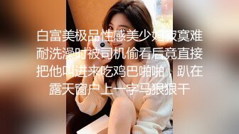 白富美极品性感美少妇寂寞难耐洗澡时被司机偷看后竟直接把他叫进来吃鸡巴啪啪，趴在露天窗户上一字马狠狠干