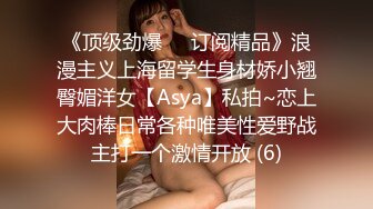 《顶级劲爆☀️订阅精品》浪漫主义上海留学生身材娇小翘臀媚洋女【Asya】私拍~恋上大肉棒日常各种唯美性爱野战主打一个激情开放 (6)