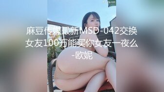 麻豆传媒最新MSD-042交换女友100万能买你女友一夜么-欧妮