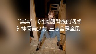 “淇淇”《性感腰臀线的诱惑》神级美少女-三点全露全见