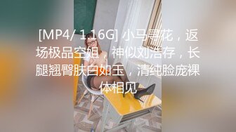 [MP4/ 1.16G] 小马寻花，返场极品空姐，神似刘浩存，长腿翘臀肤白如玉，清纯脸庞裸体相见