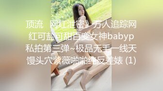 顶流✅网红泄密》万人追踪网红可盐可甜百变女神babyp私拍第三弹~极品无毛一线天馒头穴紫薇啪啪纯反差婊 (1)