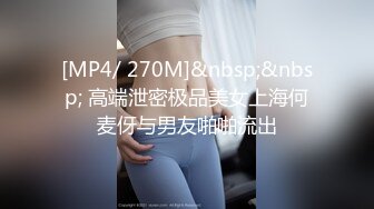 [MP4/ 270M]&nbsp;&nbsp; 高端泄密极品美女上海何麦伢与男友啪啪流出