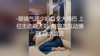 -眼镜气质少妇口交大鸡巴 上位主动草大哥  陪狼友互动撩骚 口水直流