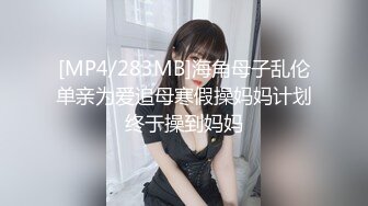 [MP4/283MB]海角母子乱伦单亲为爱追母寒假操妈妈计划终于操到妈妈