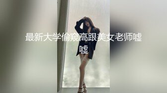 ♡♥《极品反差☆露脸学生妹》♡♥外语大学知名公交车痴女，为了求干什么都敢玩，户外露出、吃精、3P样样精通，长相一般但真的骚 (10)