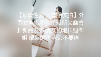 【顶级性爱㊙️重磅实拍】外围女神猎杀者『91斯文禽兽』新品发布 真实约炮长腿御姐 爆裂黑丝 老公不要停