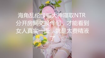 海角乱伦绿帽大神寝取NTR 分开房间交换伴侣，才能看到女人真实一面，就是太费精液了