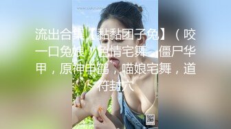 流出合集【黏黏团子兔】（咬一口兔娘）色情宅舞，僵尸华甲，原神申鹤，喵娘宅舞，道符封穴