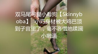 双马尾可爱小母狗【Skinnyboba】✅小巧身材被大鸡巴顶到子宫里了，毫不吝惜地蹂躏小嫩逼