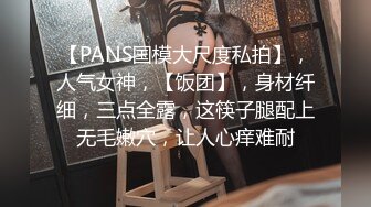 【PANS国模大尺度私拍】，人气女神，【饭团】，身材纤细，三点全露，这筷子腿配上无毛嫩穴，让人心痒难耐