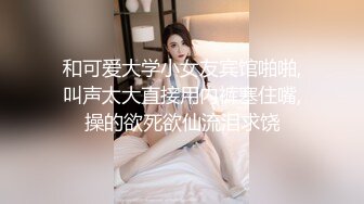 和可爱大学小女友宾馆啪啪,叫声太大直接用内裤塞住嘴,操的欲死欲仙流泪求饶