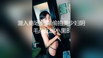 潜入商场女厕 偷拍美少妇阴毛杂乱的小黑B