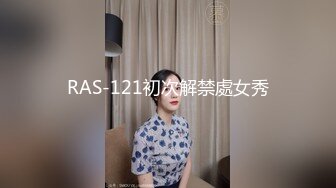 RAS-121初次解禁處女秀