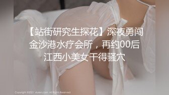 【站街研究生探花】深夜勇闯金沙港水疗会所，再约00后江西小美女干得骚穴