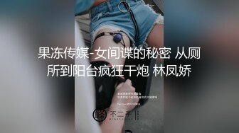 果冻传媒-女间谍的秘密 从厕所到阳台疯狂干炮 林凤娇