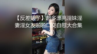 【反差婊子】超多漂亮淫妹淫妻淫女友啪啪口交自慰大合集 2 (4)