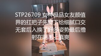 STP26709 女神极品女友颜值界的扛把子先爬下给细腻口交无套后入换了好多姿势最后撸射在阴毛上真爽