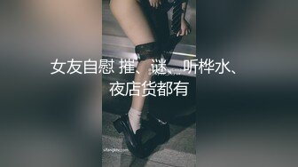 女友自慰 摧、谜、听桦水、夜店货都有