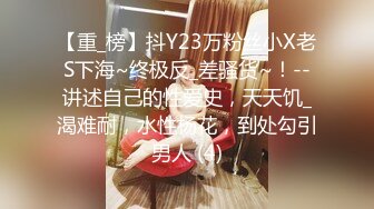 【重_榜】抖Y23万粉丝小X老S下海~终极反_差骚货~！--讲述自己的性爱史，天天饥_渴难耐，水性杨花，到处勾引男人 (4)