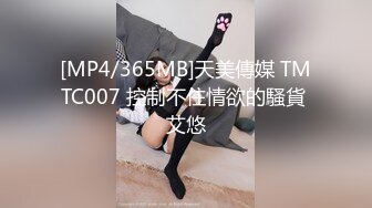 [MP4/365MB]天美傳媒 TMTC007 控制不住情欲的騷貨 艾悠