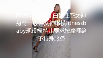 [MP4/ 124M] 白皙性感女神 身材一级棒女神嫩模fitnessbaby现役模特儿要求按摩师给予特殊服务