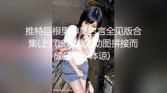 推特巨根男神莫启言全见版合集(上) (该视频为动图拼接而成还请多体谅) 