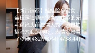 【新片速遞】娃娃脸小骚女，全程露脸颜值很高，性感的无毛逼镜头前激情大秀，道具抽插骚穴浪荡呻吟，表情好骚看了秒硬[482MB/MP4/38:44]