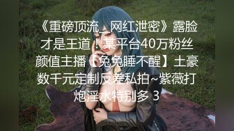 《重磅顶流__网红泄密》露脸才是王道！某平台40万粉丝颜值主播【兔兔睡不醒】土豪数千元定制反差私拍~紫薇打炮淫水特别多 3