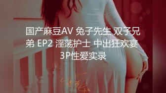 国产麻豆AV 兔子先生 双子兄弟 EP2 淫荡护士 中出狂欢宴 3P性爱实录