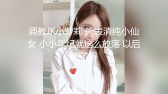 调教JK小萝莉 外表清纯小仙女 小小年纪就这么放荡 以后还了得