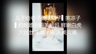 儿子给老子戴绿帽子▌美凉子▌约炮嫖到貌美后妈 鲜嫩白虎穴拉丝淫靡汁液 人美穴美