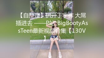 【自整理】扒开丁字裤 大屌插进去 ——P站_BigBootyAssTeen最新视频合集【130V】 (34)