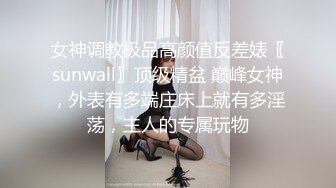 女神调教极品高颜值反差婊〖sunwall〗顶级精盆 巅峰女神，外表有多端庄床上就有多淫荡，主人的专属玩物