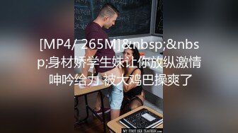 [MP4/ 265M]&nbsp;&nbsp;身材娇学生妹让你放纵激情 呻吟给力 被大鸡巴操爽了